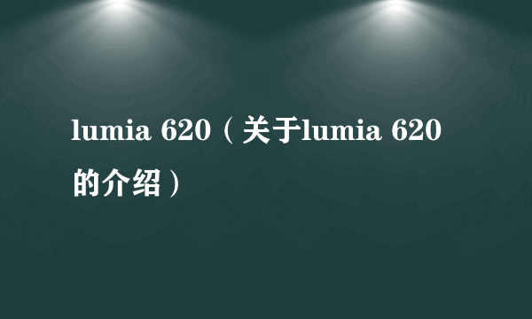 lumia 620（关于lumia 620的介绍）