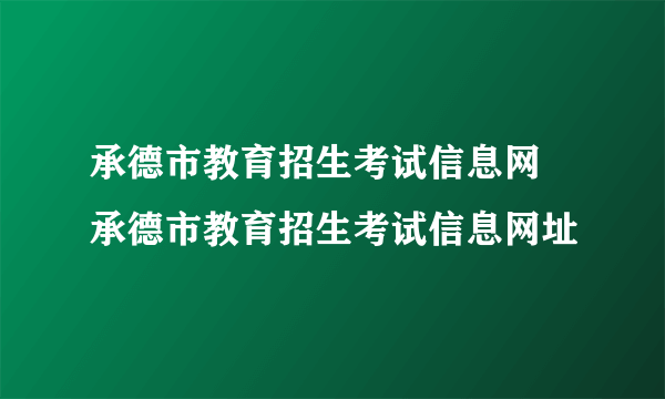 承德市教育招生考试信息网 承德市教育招生考试信息网址