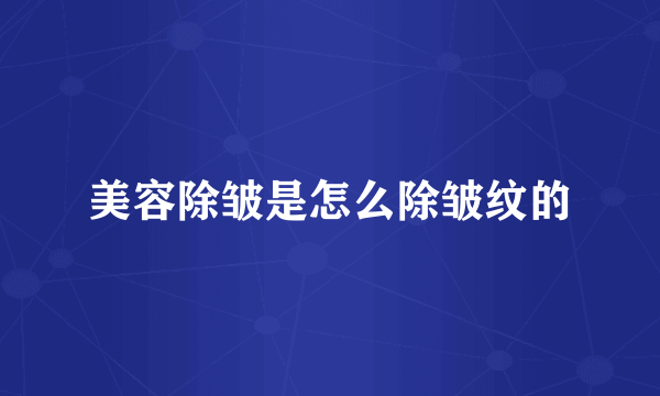 美容除皱是怎么除皱纹的