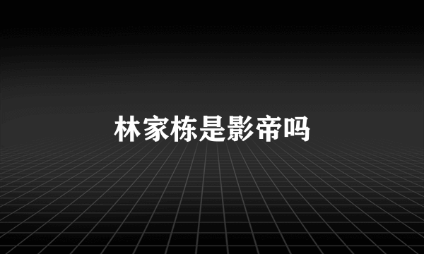林家栋是影帝吗