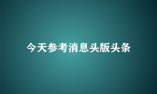 今天参考消息头版头条