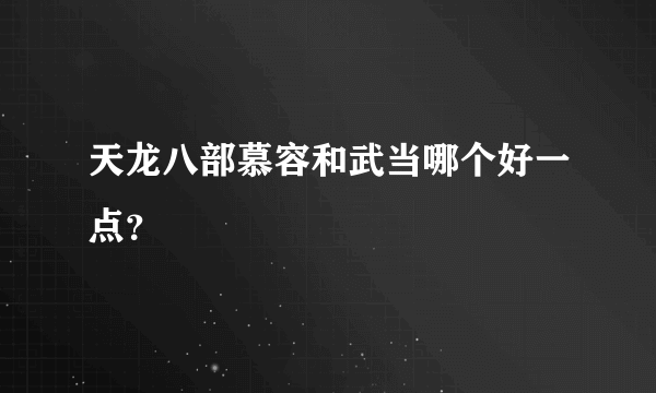 天龙八部慕容和武当哪个好一点？