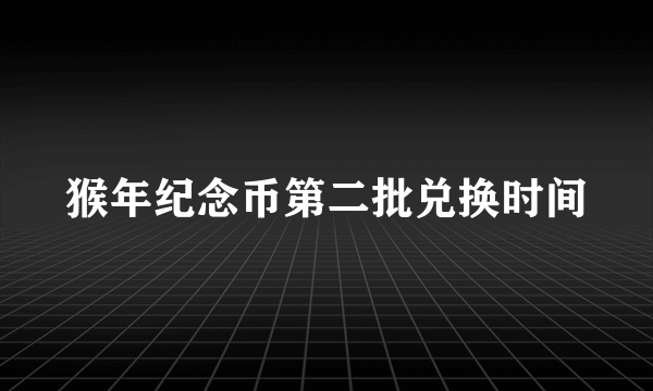 猴年纪念币第二批兑换时间