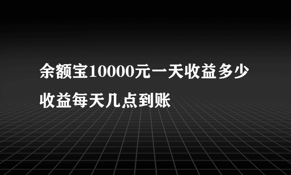 余额宝10000元一天收益多少 收益每天几点到账