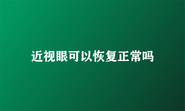 近视眼可以恢复正常吗