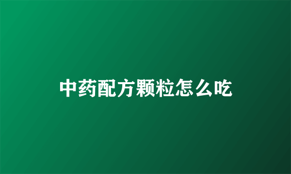 中药配方颗粒怎么吃