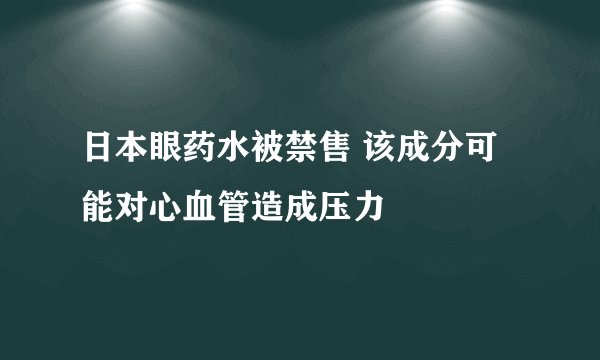 日本眼药水被禁售 该成分可能对心血管造成压力