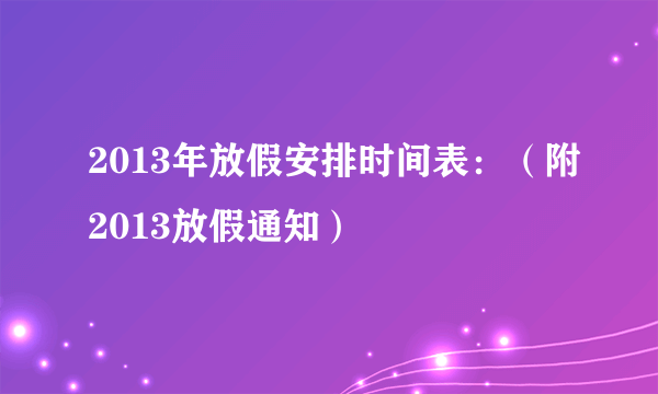 2013年放假安排时间表：（附2013放假通知）