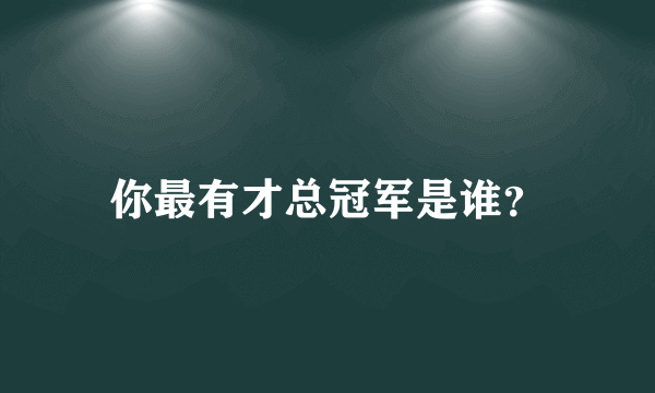 你最有才总冠军是谁？