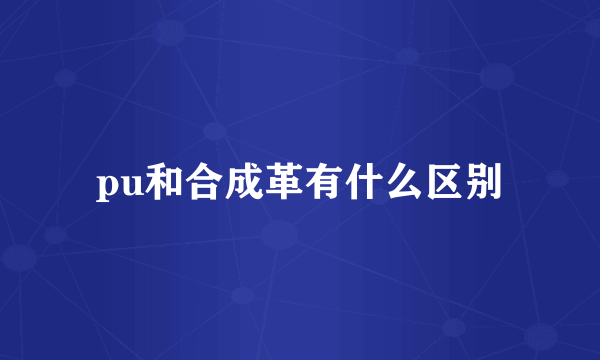 pu和合成革有什么区别