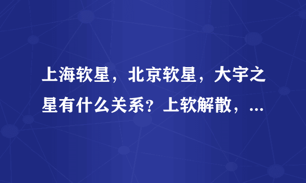 上海软星，北京软星，大宇之星有什么关系？上软解散，那么仙5与前几带仙4的制作成员有没有联系了`？