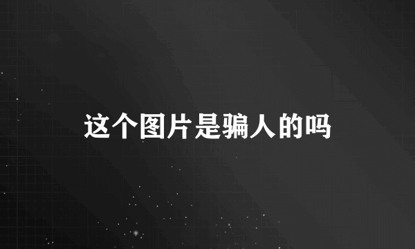 这个图片是骗人的吗