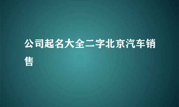 公司起名大全二字北京汽车销售