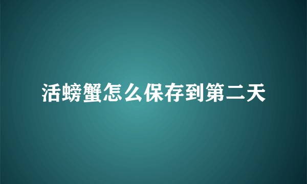 活螃蟹怎么保存到第二天