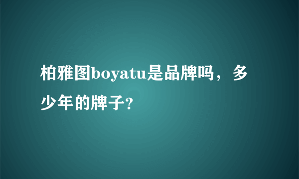柏雅图boyatu是品牌吗，多少年的牌子？