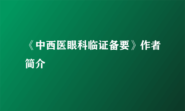 《中西医眼科临证备要》作者简介