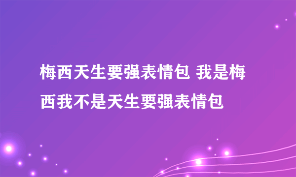 梅西天生要强表情包 我是梅西我不是天生要强表情包