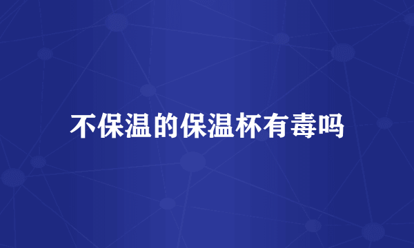 不保温的保温杯有毒吗