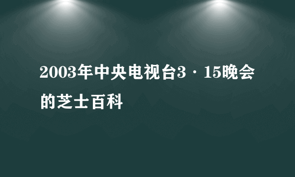 2003年中央电视台3·15晚会的芝士百科