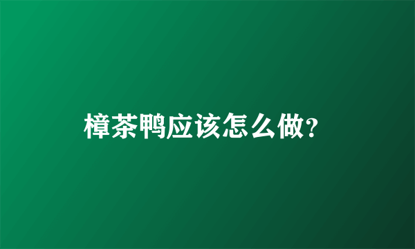 樟茶鸭应该怎么做？