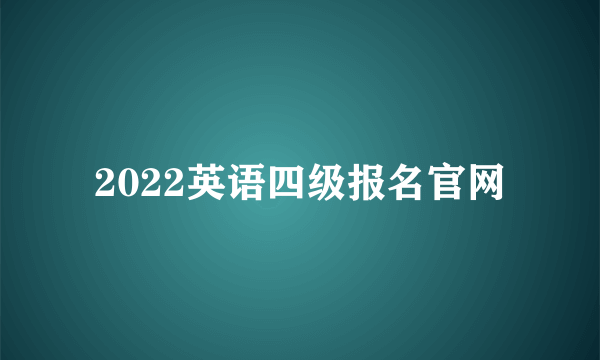 2022英语四级报名官网
