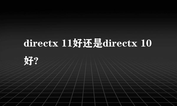 directx 11好还是directx 10好?