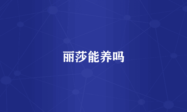 丽莎能养吗