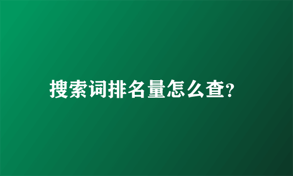 搜索词排名量怎么查？