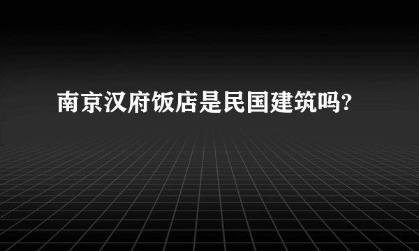 南京汉府饭店是民国建筑吗?