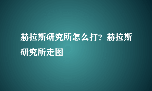 赫拉斯研究所怎么打？赫拉斯研究所走图
