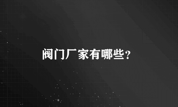 阀门厂家有哪些？