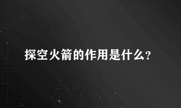 探空火箭的作用是什么？