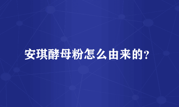 安琪酵母粉怎么由来的？