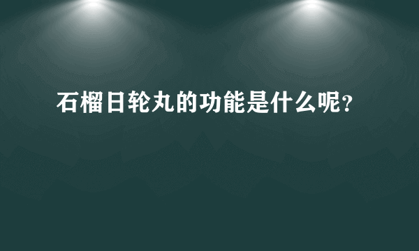 石榴日轮丸的功能是什么呢？
