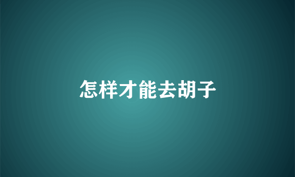 怎样才能去胡子