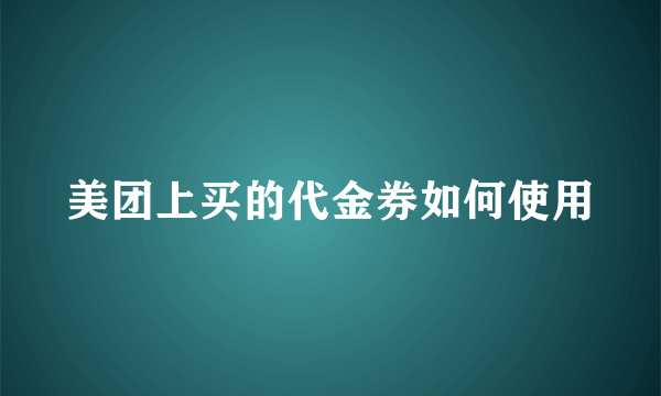 美团上买的代金券如何使用