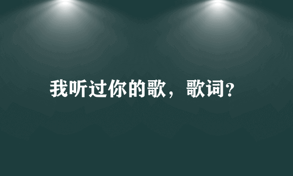 我听过你的歌，歌词？
