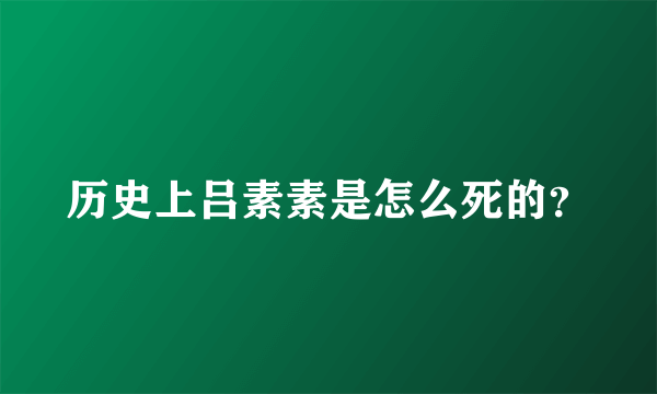 历史上吕素素是怎么死的？