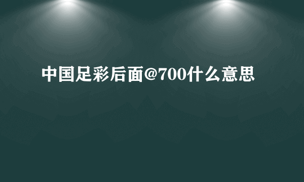 中国足彩后面@700什么意思