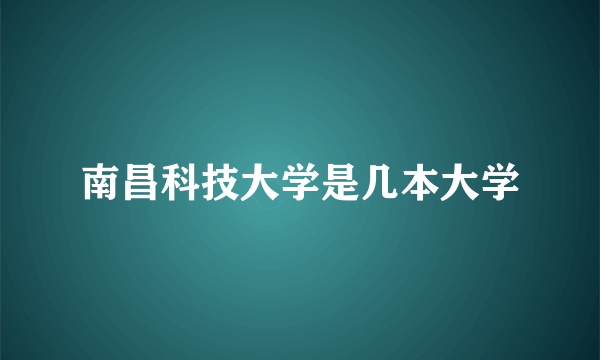 南昌科技大学是几本大学