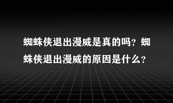 蜘蛛侠退出漫威是真的吗？蜘蛛侠退出漫威的原因是什么？