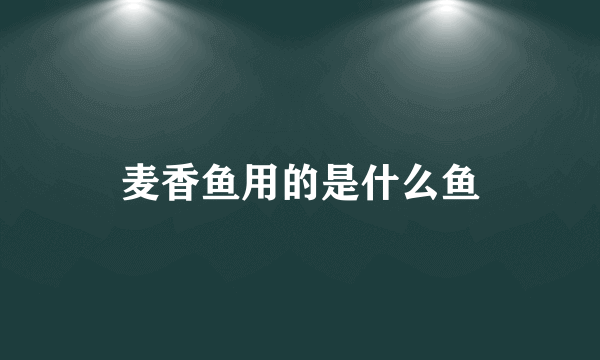 麦香鱼用的是什么鱼