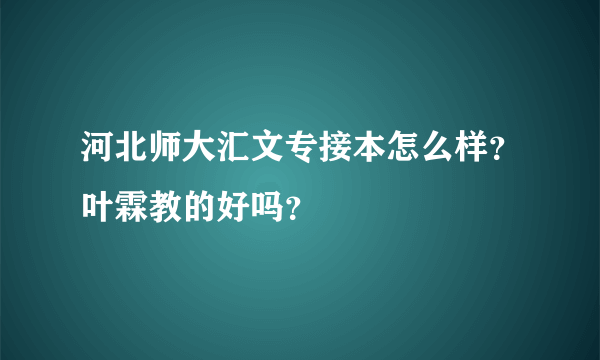 河北师大汇文专接本怎么样？叶霖教的好吗？