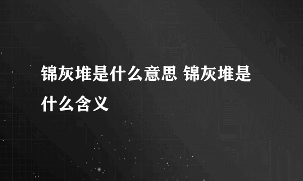 锦灰堆是什么意思 锦灰堆是什么含义