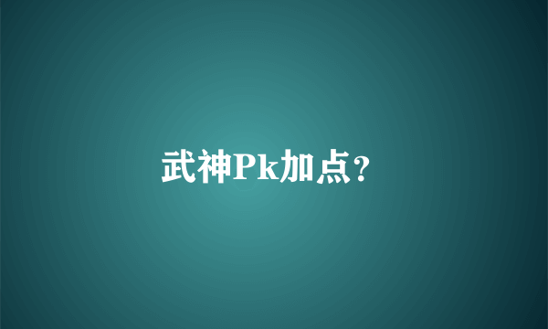 武神Pk加点？