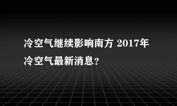 冷空气继续影响南方 2017年冷空气最新消息？
