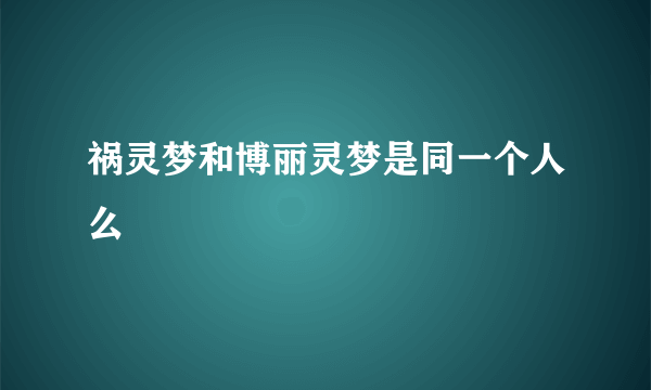 祸灵梦和博丽灵梦是同一个人么