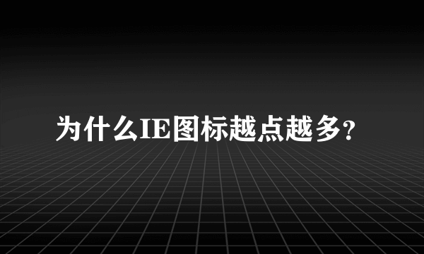 为什么IE图标越点越多？