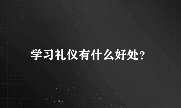 学习礼仪有什么好处？