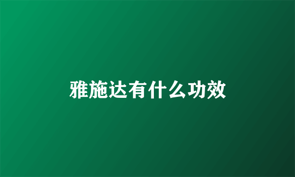雅施达有什么功效